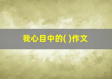 我心目中的( )作文